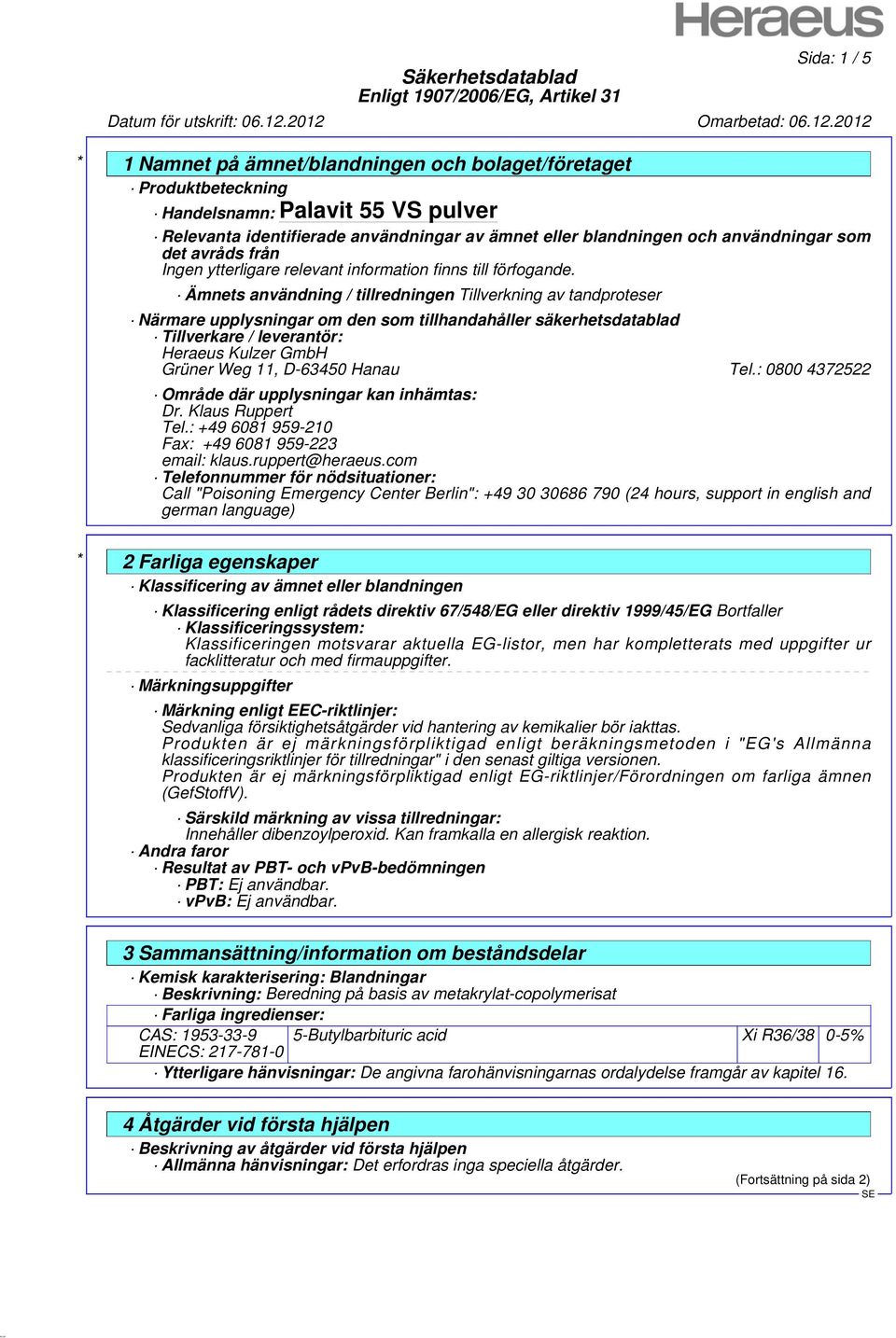 Grüner Weg 11, D-63450 Hanau Tel.: 0800 4372522 Område där upplysningar kan inhämtas: Dr. Klaus Ruppert Tel.: +49 6081 959-210 Fax: +49 6081 959-223 email: klaus.ruppert@heraeus.