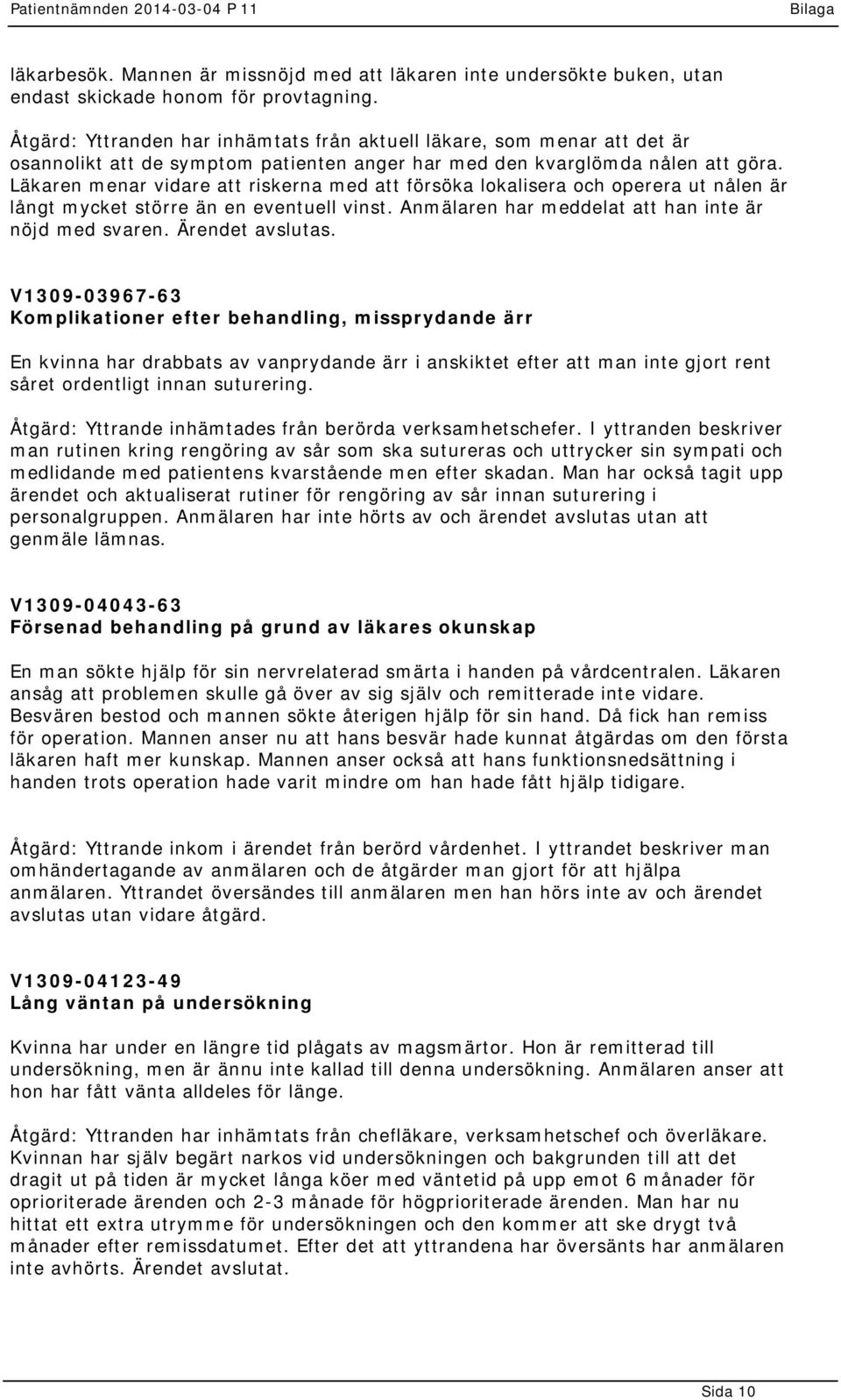 Läkaren menar vidare att riskerna med att försöka lokalisera och operera ut nålen är långt mycket större än en eventuell vinst. Anmälaren har meddelat att han inte är nöjd med svaren.