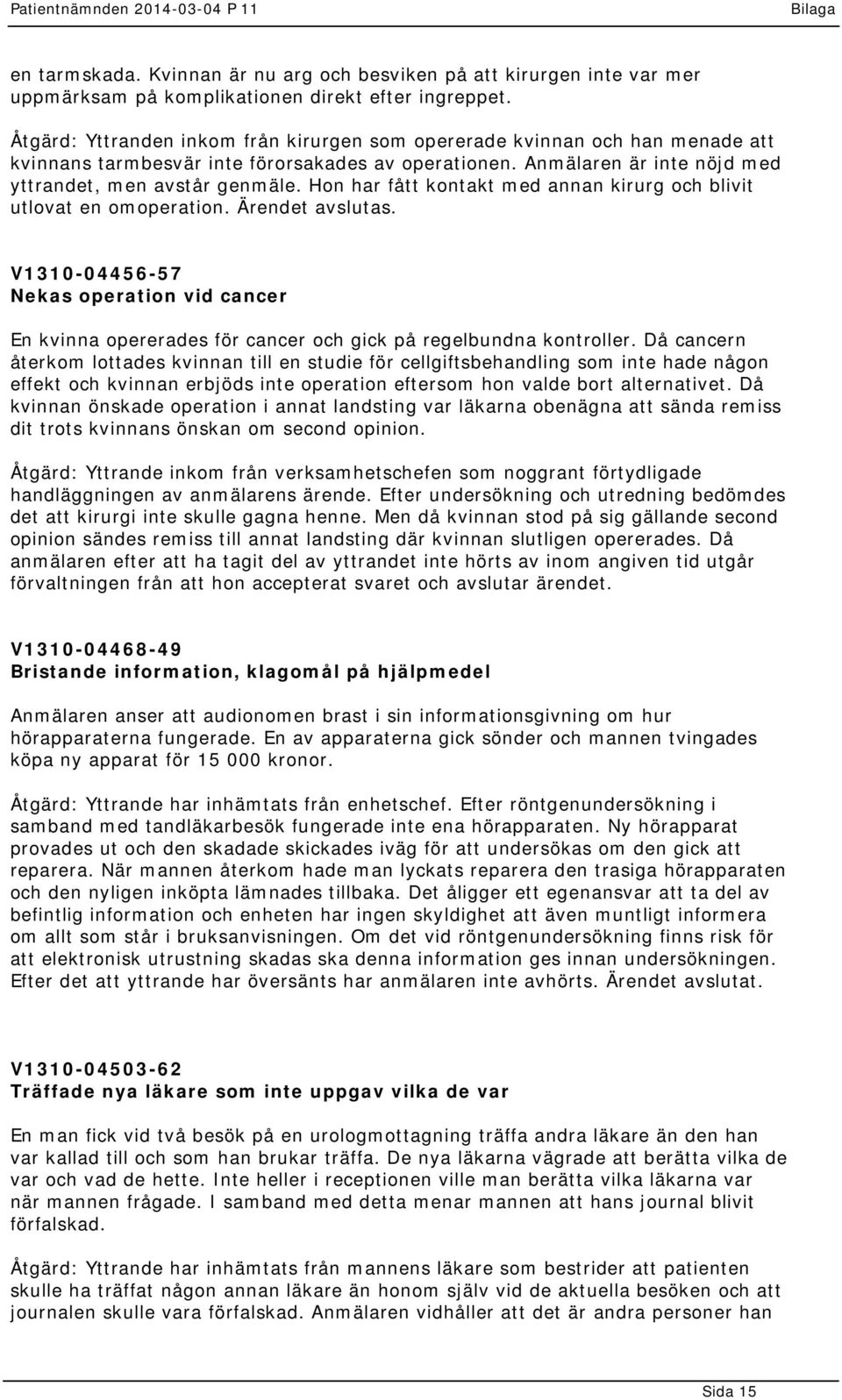 Hon har fått kontakt med annan kirurg och blivit utlovat en omoperation. Ärendet avslutas. V1310-04456-57 Nekas operation vid cancer En kvinna opererades för cancer och gick på regelbundna kontroller.