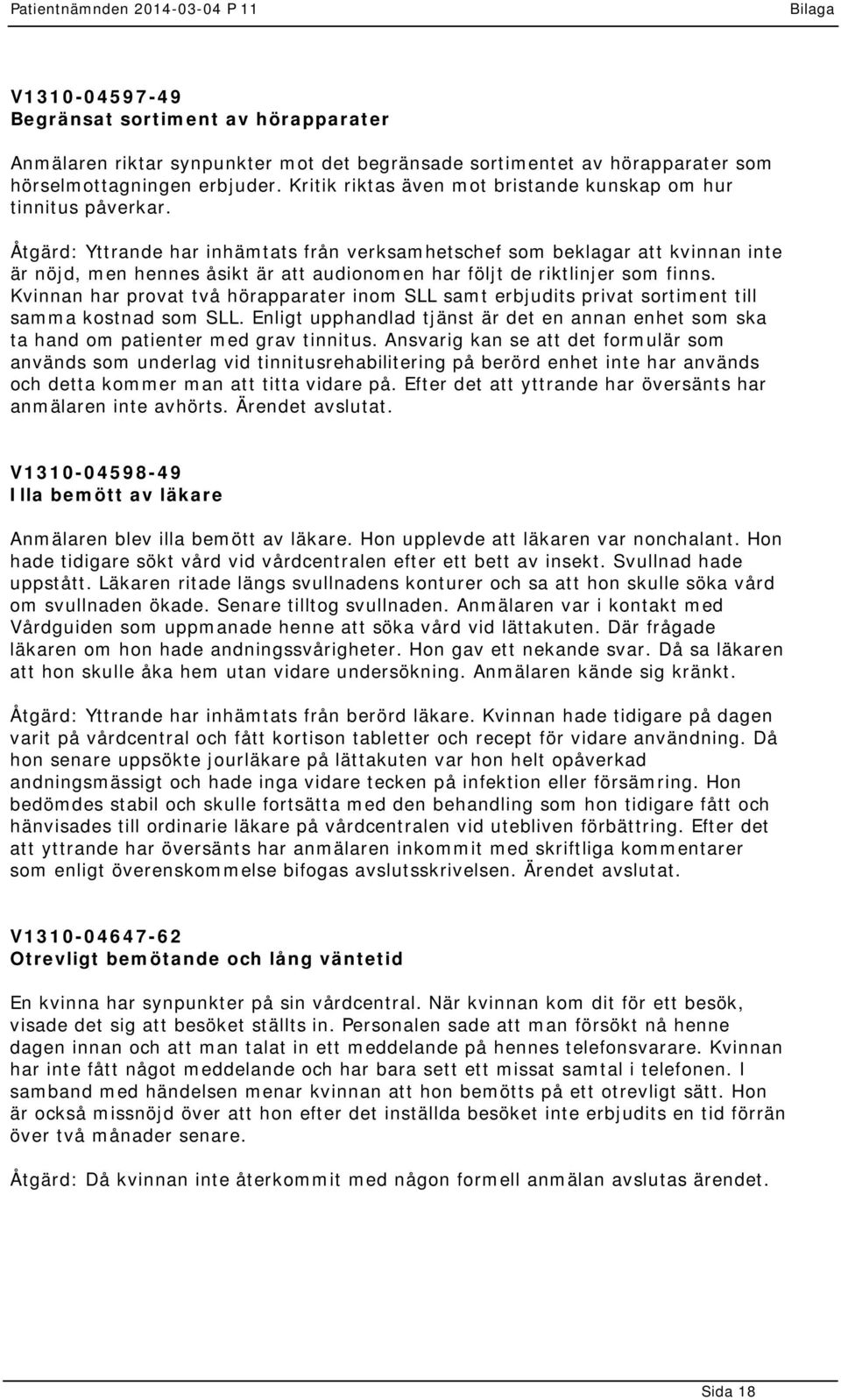 Åtgärd: Yttrande har inhämtats från verksamhetschef som beklagar att kvinnan inte är nöjd, men hennes åsikt är att audionomen har följt de riktlinjer som finns.