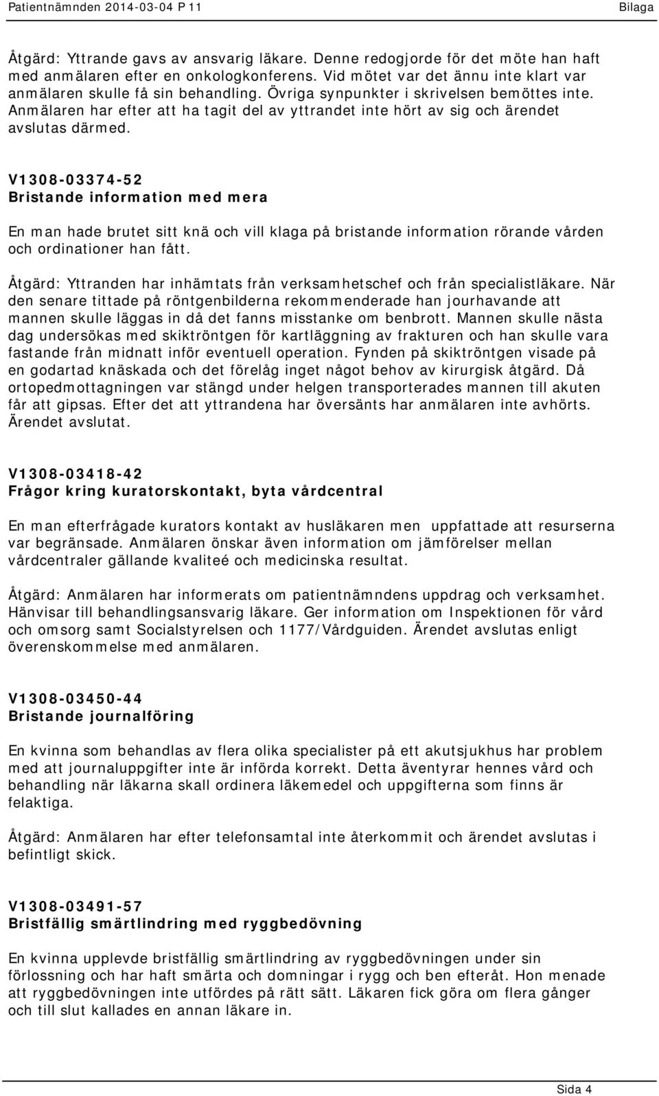 V1308-03374-52 Bristande information med mera En man hade brutet sitt knä och vill klaga på bristande information rörande vården och ordinationer han fått.