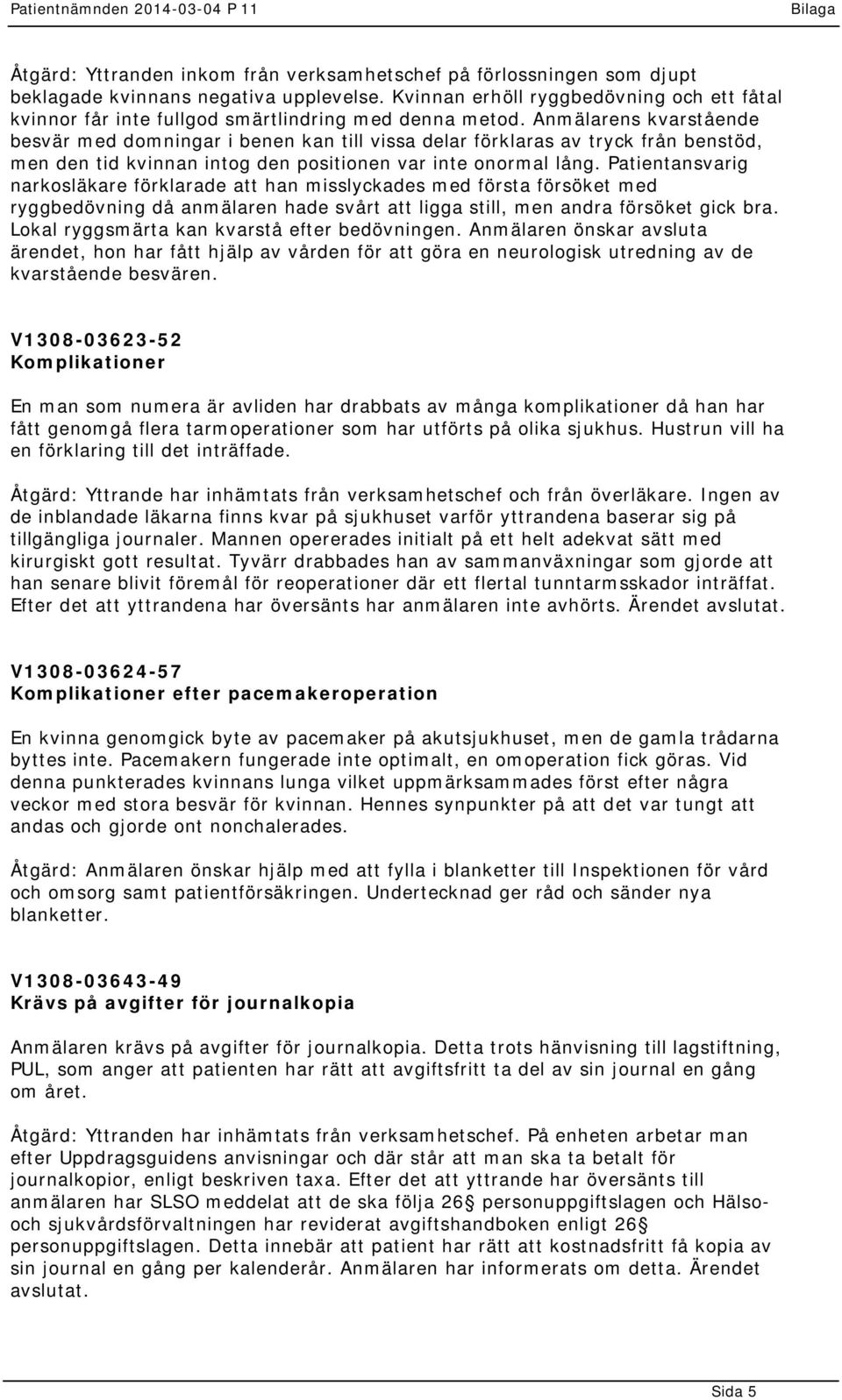 Anmälarens kvarstående besvär med domningar i benen kan till vissa delar förklaras av tryck från benstöd, men den tid kvinnan intog den positionen var inte onormal lång.