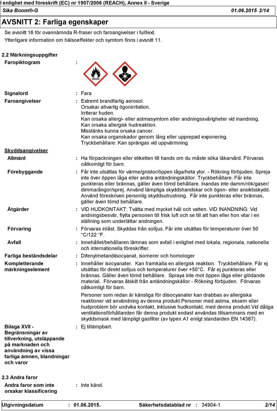 Begränsningar av tillverkning, utsläppande på marknaden och användning av vissa farliga ämnen, blandningar och varor Fara Extremt brandfarlig aerosol. Orsakar allvarlig ögonirritation.