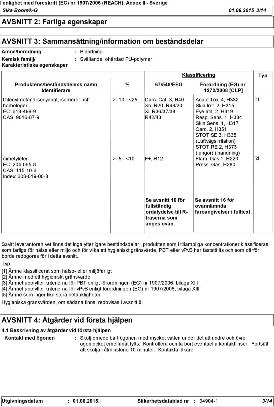 Produktens/beståndsdelens namn Identifierare Difenylmetandiisocyanat, isomerer och homologer EC 618-498-9 CAS 9016-87-9 dimetyleter EC 204-065-8 CAS 115-10-6 Index 603-019-00-8 % 67/548/EEG >=10 -