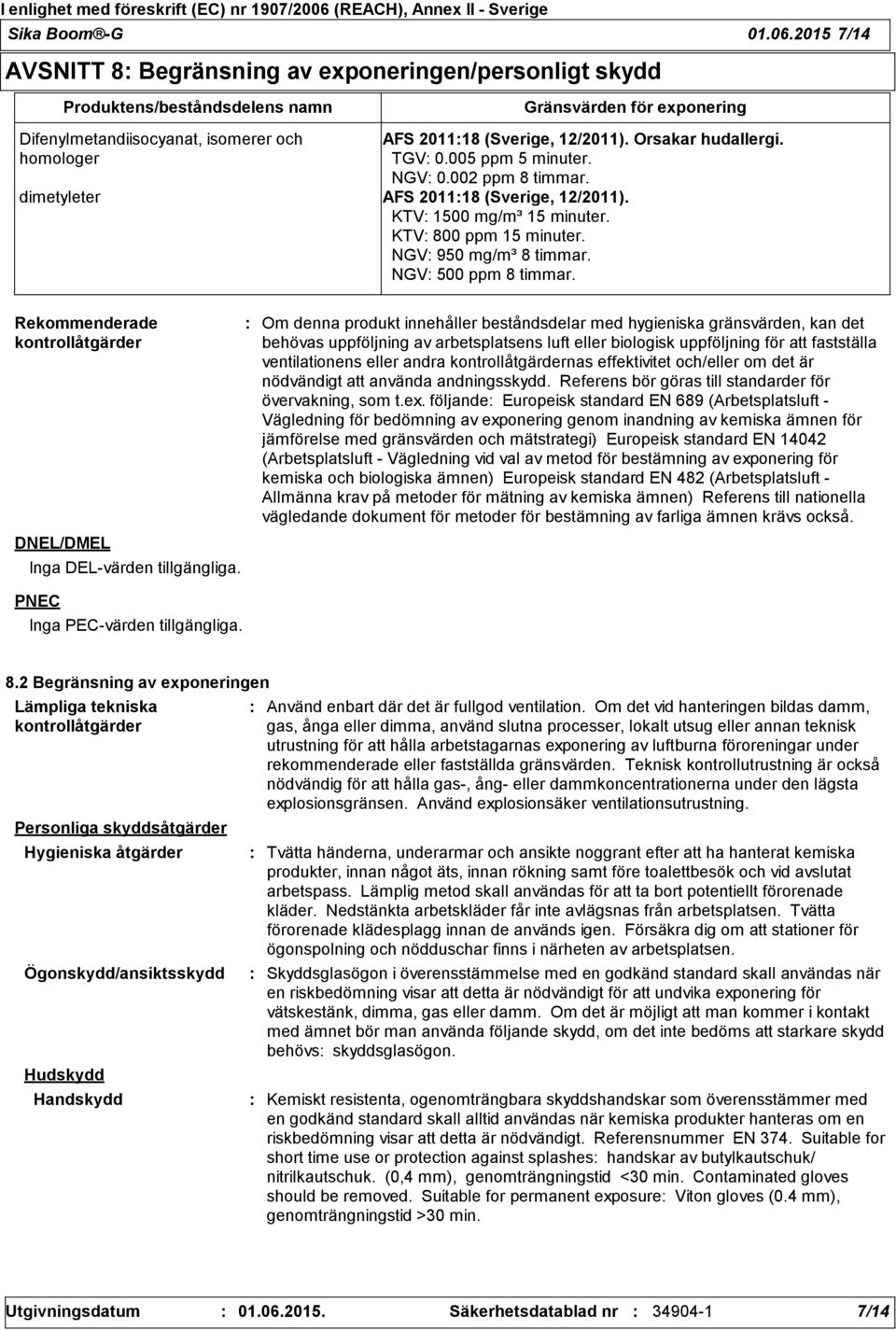 12/2011). Orsakar hudallergi. TGV 0.005 ppm 5 minuter. NGV 0.002 ppm 8 timmar. dimetyleter AFS 201118 (Sverige, 12/2011). KTV 1500 mg/m³ 15 minuter. KTV 800 ppm 15 minuter. NGV 950 mg/m³ 8 timmar.