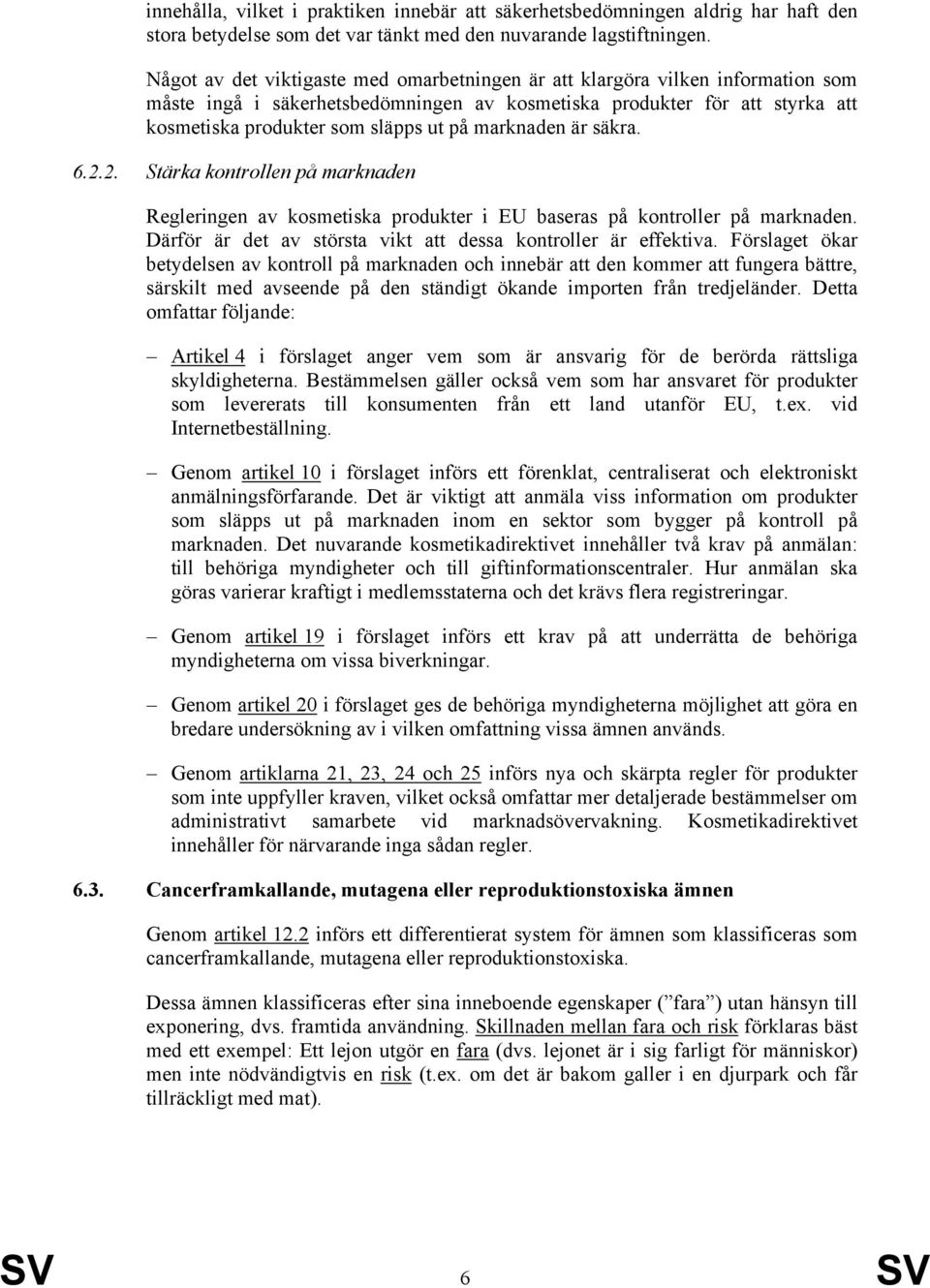 marknaden är säkra. 6.2.2. Stärka kontrollen på marknaden Regleringen av kosmetiska produkter i EU baseras på kontroller på marknaden. Därför är det av största vikt att dessa kontroller är effektiva.