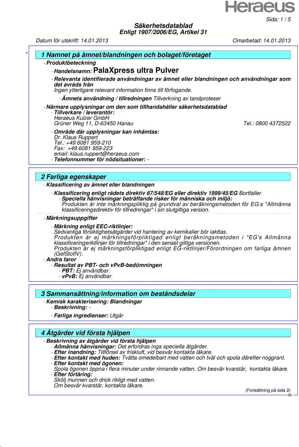 Tel.: 0800 4372522 Område där upplysningar kan inhämtas: Dr. Klaus Ruppert Tel.: +49 6081 959-210 Fax: +49 6081 959-223 email: klaus.ruppert@heraeus.