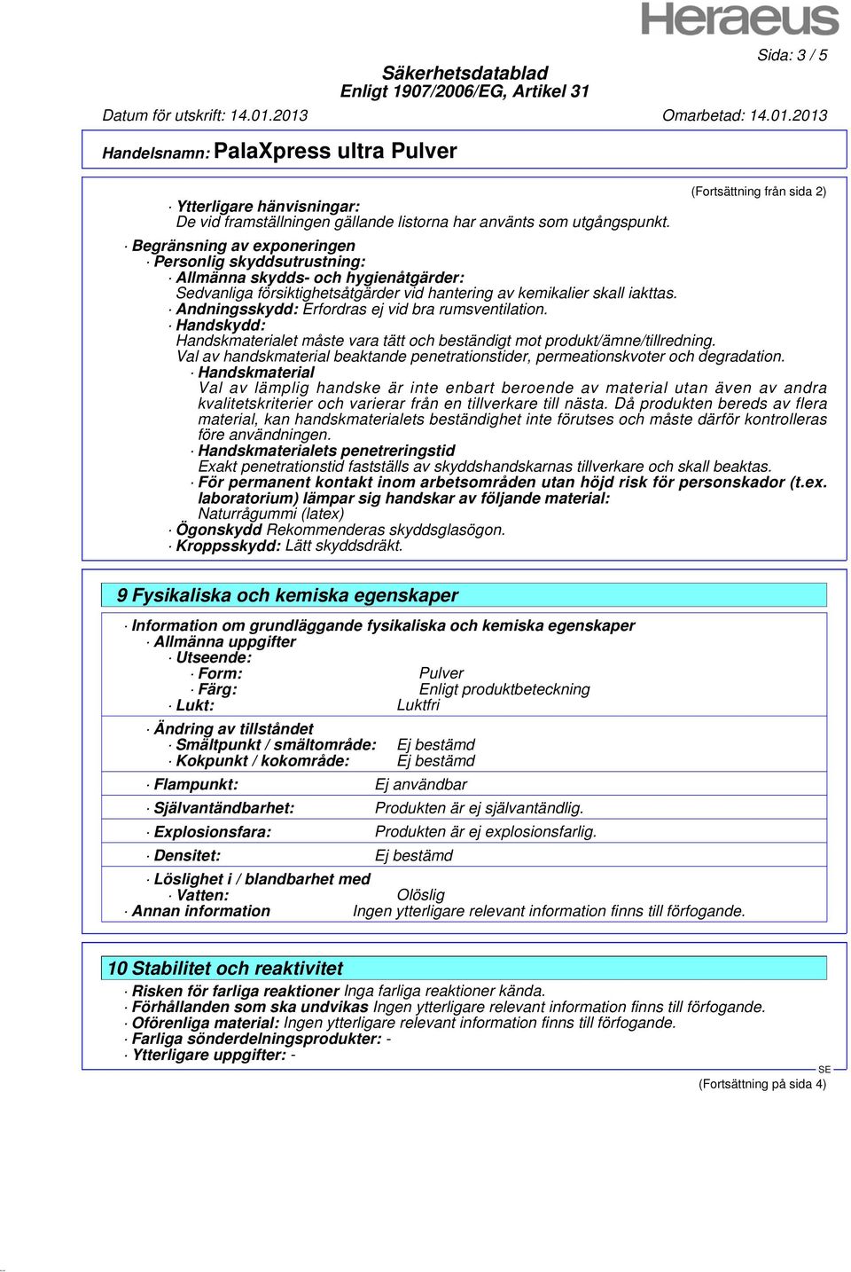 Andningsskydd: Erfordras ej vid bra rumsventilation. Handskydd: Handskmaterialet måste vara tätt och beständigt mot produkt/ämne/tillredning.