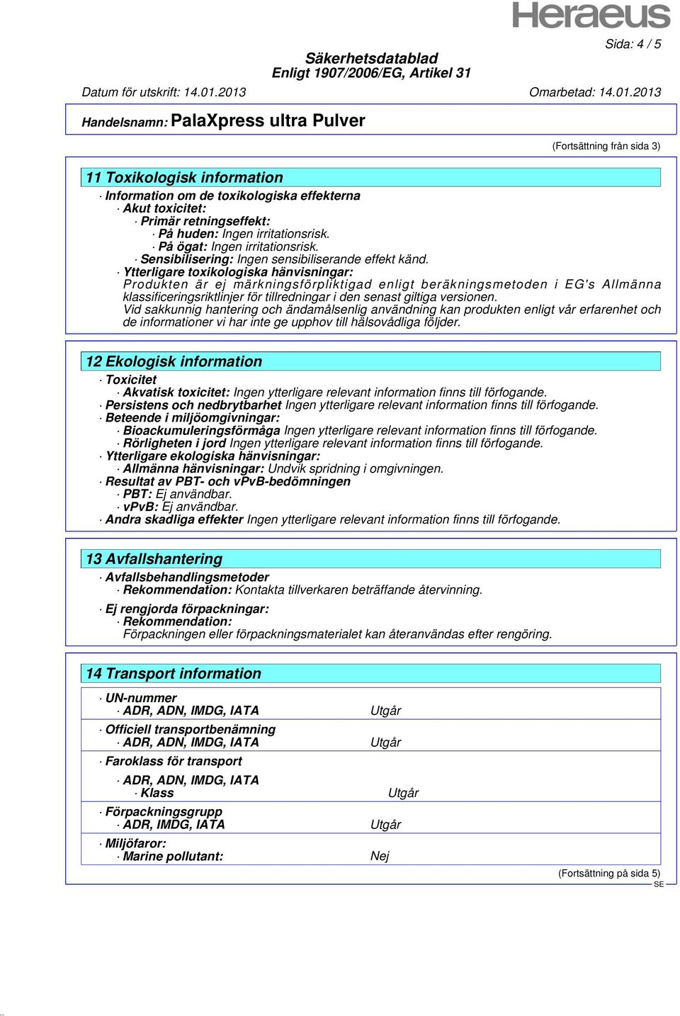 Ytterligare toxikologiska hänvisningar: Produkten är ej märkningsförpliktigad enligt beräkningsmetoden i EG's Allmänna klassificeringsriktlinjer för tillredningar i den senast giltiga versionen.