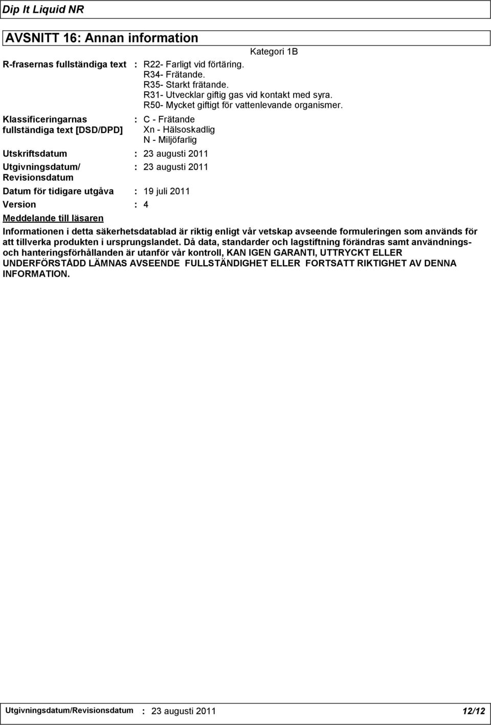 : C - Frätande Xn - Hälsoskadlig N - Miljöfarlig Utskriftsdatum : 23 augusti 2011 Utgivningsdatum/ : 23 augusti 2011 Revisionsdatum Datum för tidigare utgåva : 19 juli 2011 Version : 4 Meddelande