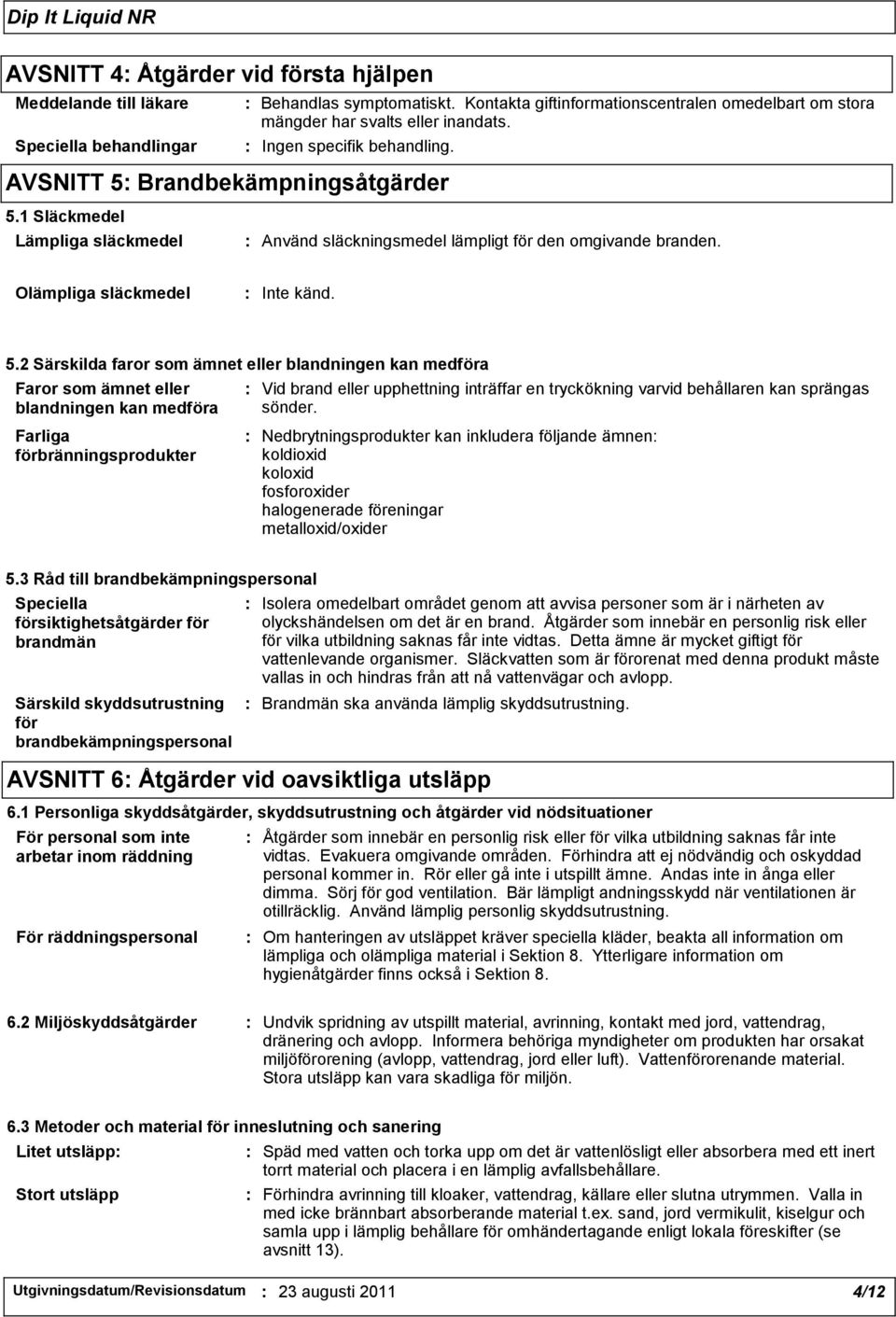 1 Släckmedel Lämpliga släckmedel : Använd släckningsmedel lämpligt för den omgivande branden. Olämpliga släckmedel : Inte känd. 5.