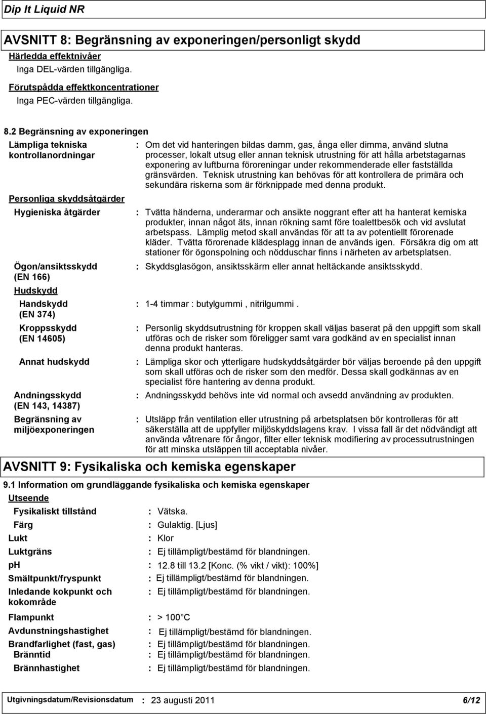 2 Begränsning av exponeringen Lämpliga tekniska kontrollanordningar Personliga skyddsåtgärder Hygieniska åtgärder Ögon/ansiktsskydd (EN 166) Hudskydd Handskydd (EN 374) Kroppsskydd (EN 14605) Annat