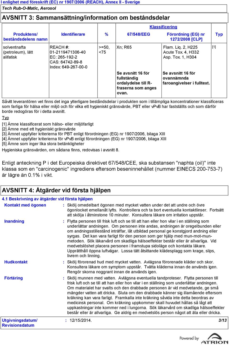 % 67/548/EEG Förordning (EG) nr Typ 1272/2008 [CLP] Xn; R65 Se avsnitt 16 för fullständig ordalydelse till R- fraserna som anges ovan. Flam. Liq. 2, H225 Acute Tox.