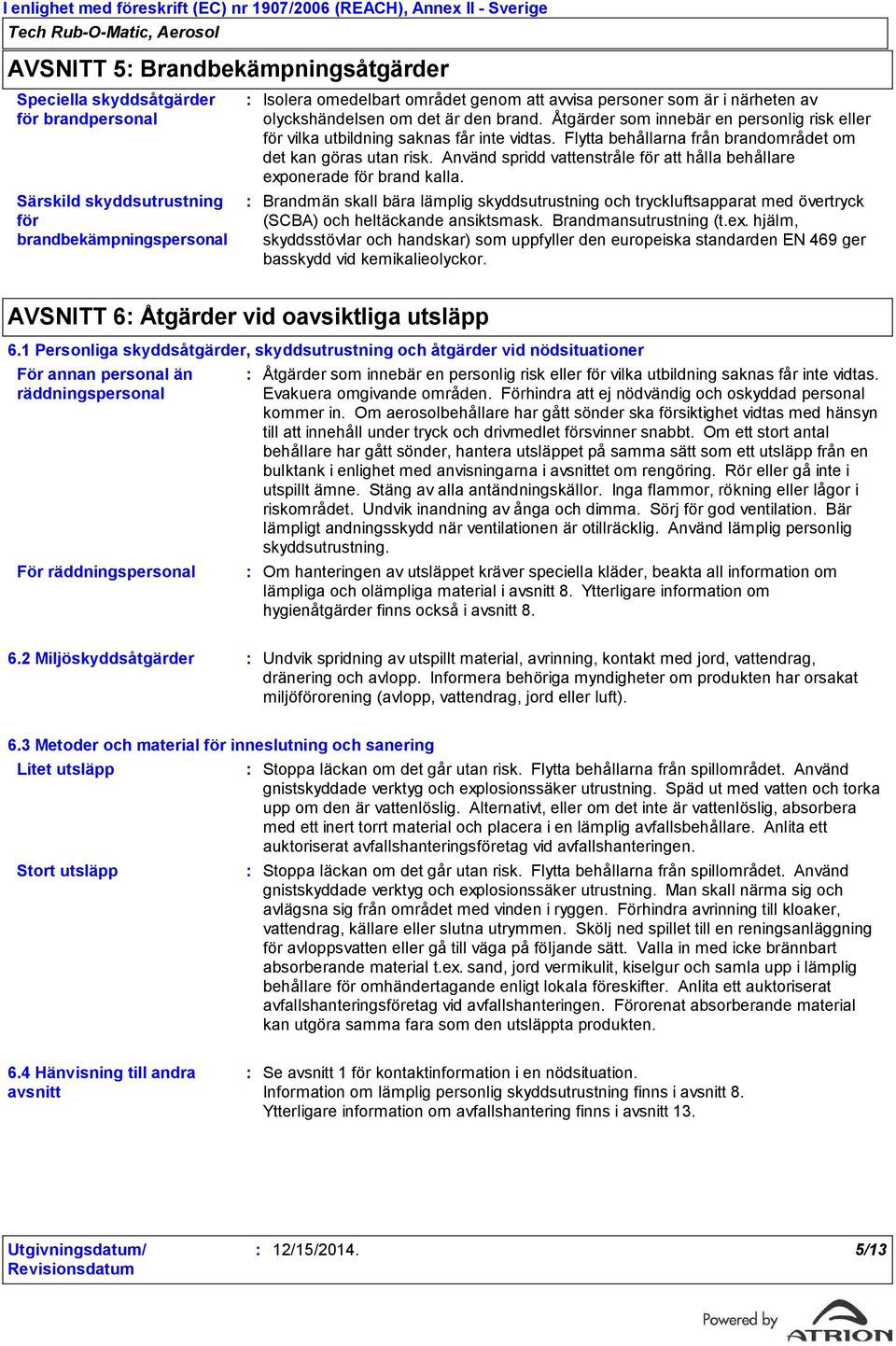 Flytta behållarna från brandområdet om det kan göras utan risk. Använd spridd vattenstråle för att hålla behållare exponerade för brand kalla.