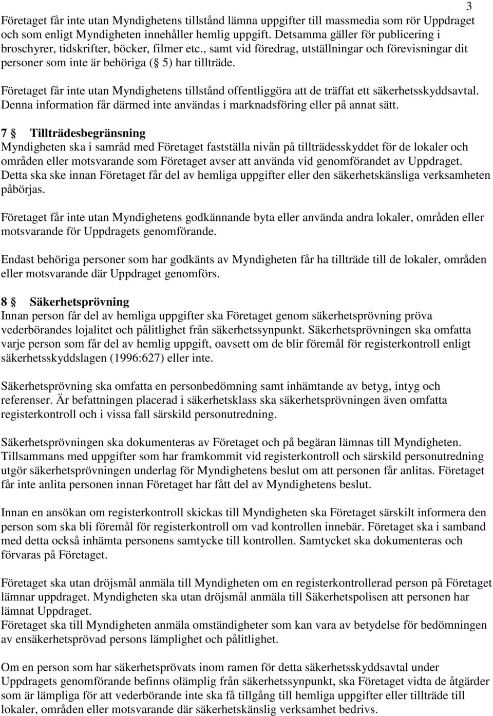 Företaget får inte utan Myndighetens tillstånd offentliggöra att de träffat ett säkerhetsskyddsavtal. Denna information får därmed inte användas i marknadsföring eller på annat sätt.