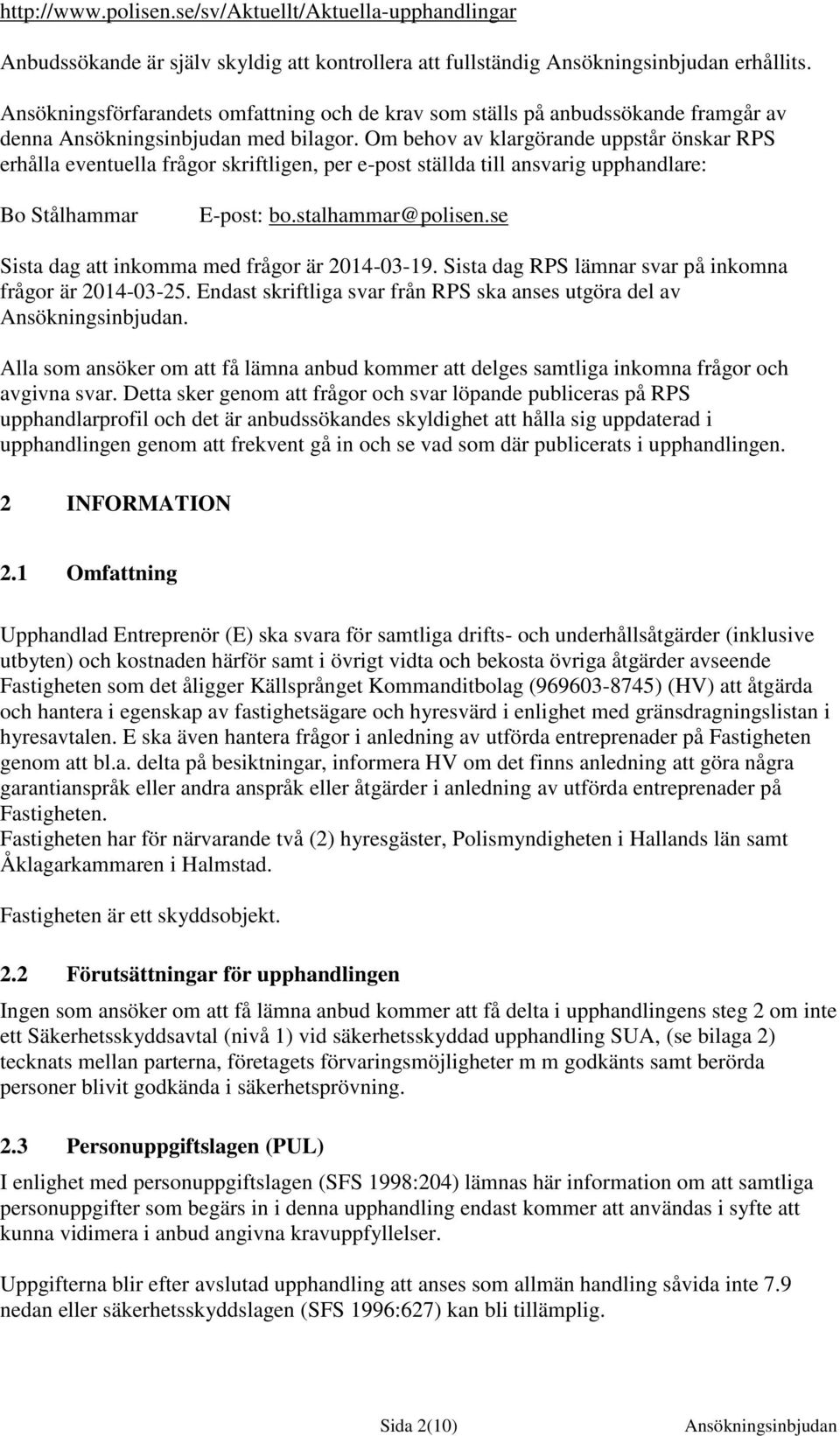 Om behov av klargörande uppstår önskar RPS erhålla eventuella frågor skriftligen, per e-post ställda till ansvarig upphandlare: Bo Stålhammar E-post: bo.stalhammar@polisen.