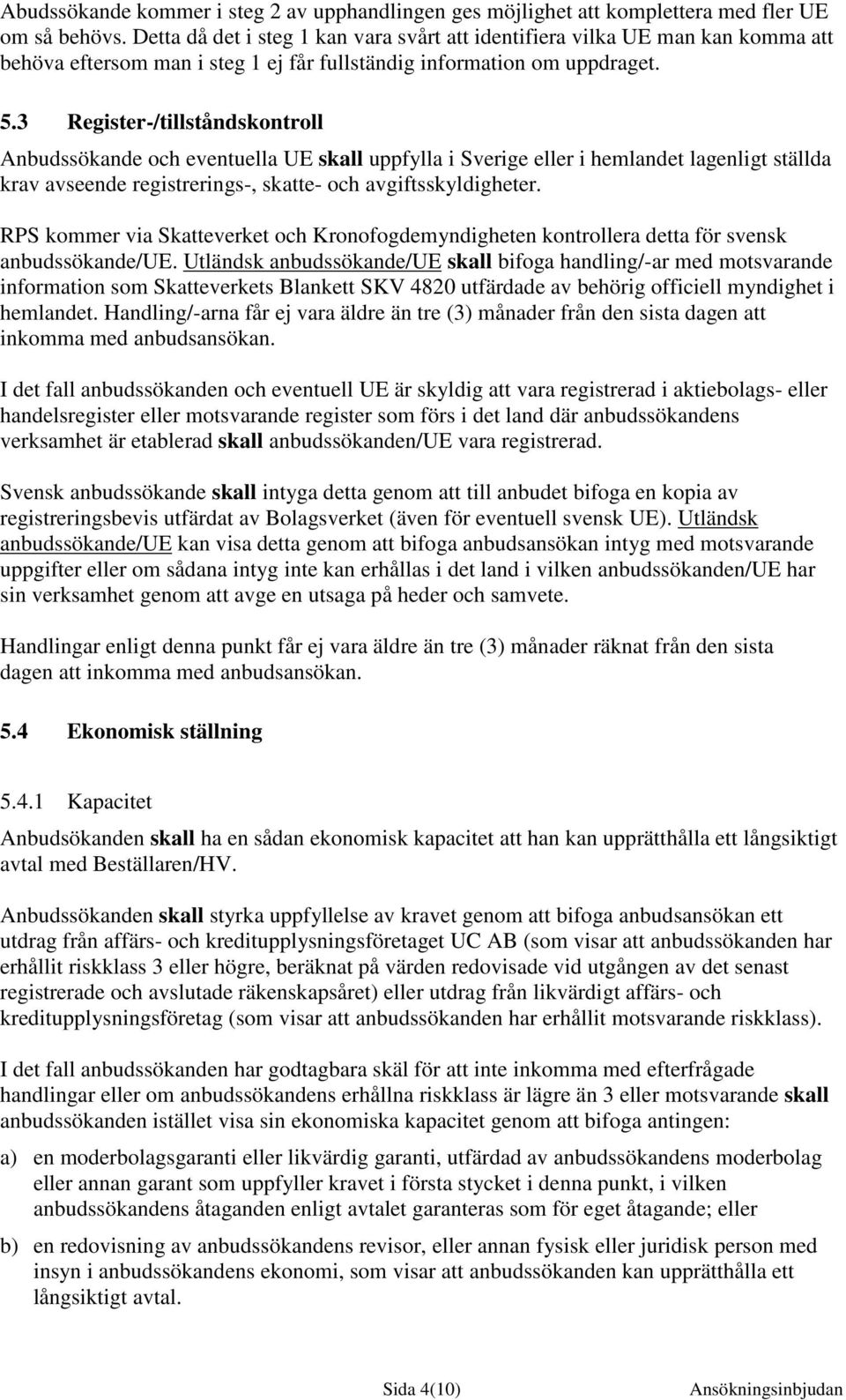 3 Register-/tillståndskontroll Anbudssökande och eventuella UE skall uppfylla i Sverige eller i hemlandet lagenligt ställda krav avseende registrerings-, skatte- och avgiftsskyldigheter.