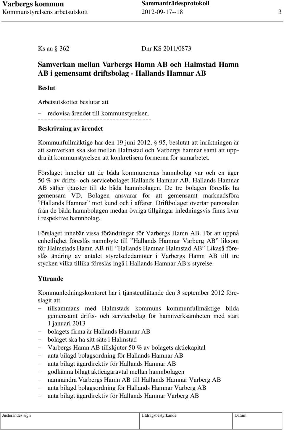 Beskrivning av ärendet Kommunfullmäktige har den 19 juni 2012, 95, beslutat att inriktningen är att samverkan ska ske mellan Halmstad och Varbergs hamnar samt att uppdra åt kommunstyrelsen att