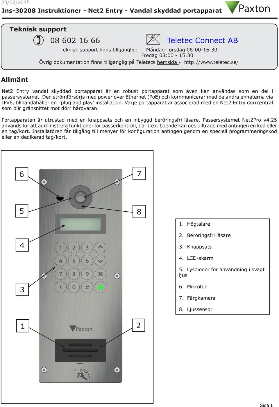 se/ Allmänt Net2 Entry vandal skyddad portapparat är en robust portapparat som även kan användas som en del i passersystemet.