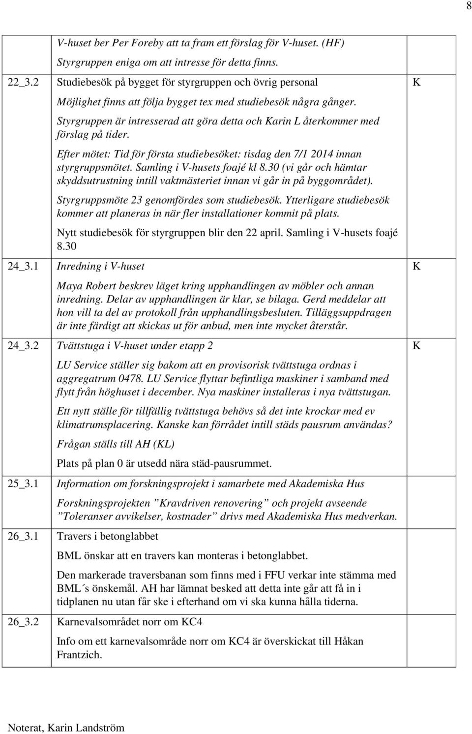 Styrgruppen är intresserad att göra detta och arin L återkommer med förslag på tider. Efter mötet: Tid för första studiebesöket: tisdag den 7/1 2014 innan styrgruppsmötet.