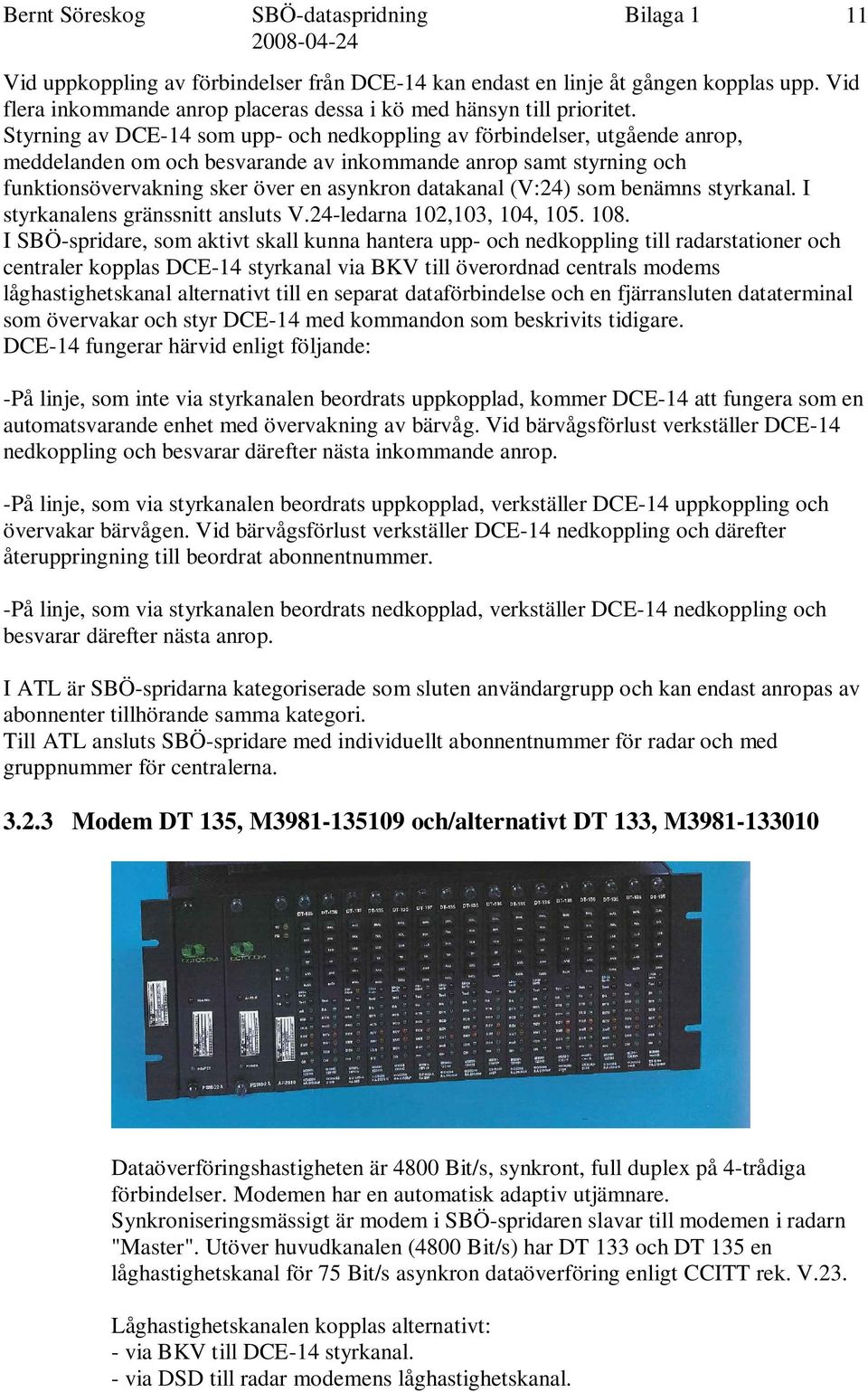 (V:24) som benämns styrkanal. I styrkanalens gränssnitt ansluts V.24-ledarna 102,103, 104, 105. 108.