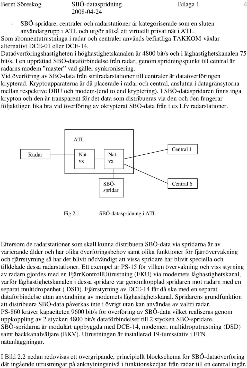 Dataöverföringshastigheten i höghastighetskanalen är 4800 bit/s och i låghastighetskanalen 75 bit/s.