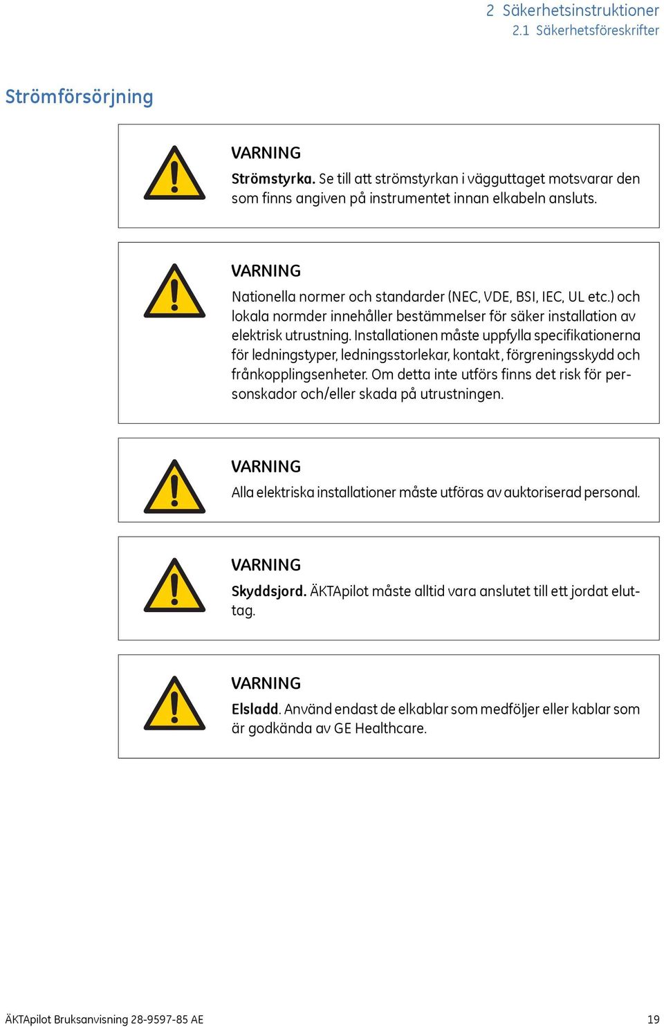 Installationen måste uppfylla specifikationerna för ledningstyper, ledningsstorlekar, kontakt, förgreningsskydd och frånkopplingsenheter.