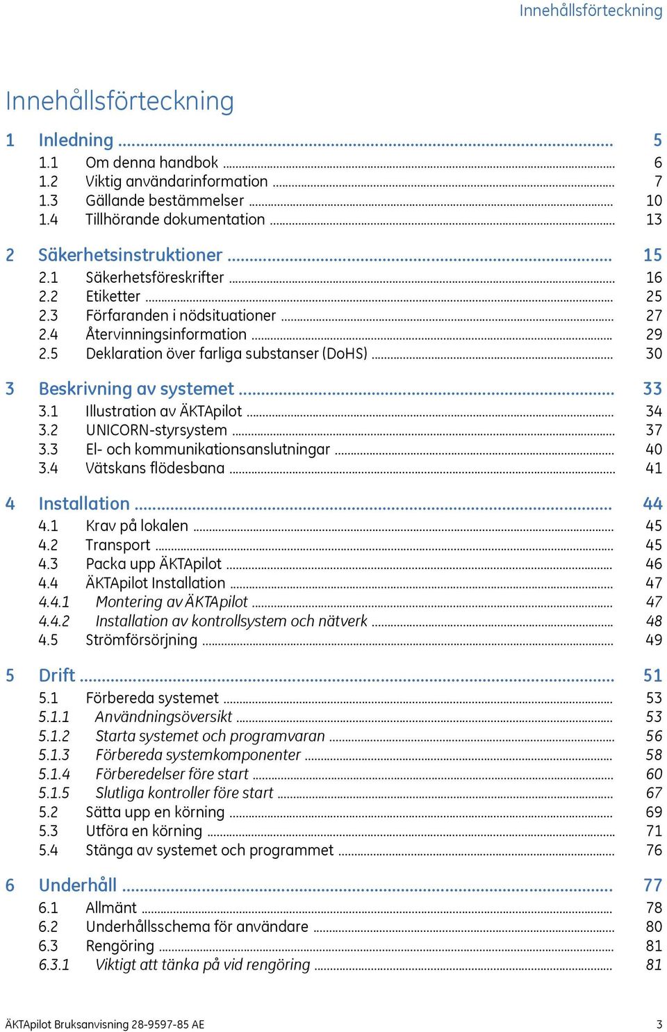 .. 3.2 UNICORN-styrsystem... 3.3 El- och kommunikationsanslutningar... 3.4 Vätskans flödesbana... 4 Installation... 4.1 Krav på lokalen... 4.2 Transport... 4.3 Packa upp ÄKTApilot... 4.4 ÄKTApilot Installation.