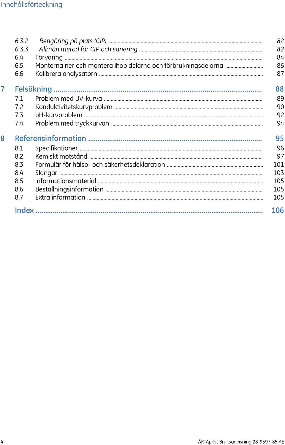 .. 8 Referensinformation... 8.1 Specifikationer... 8.2 Kemiskt motstånd... 8.3 Formulär för hälso- och säkerhetsdeklaration... 8.4 Slangar... 8.5 Informationsmaterial... 8.6 Beställningsinformation.