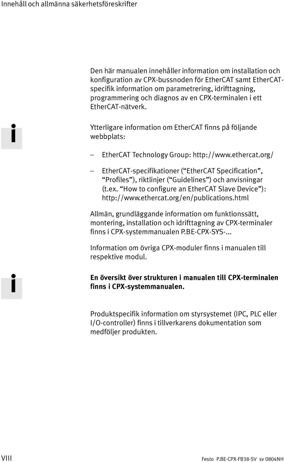 Ytterligare information om EtherCAT finns på följande webbplats: EtherCAT Technology Group: http://www.ethercat.