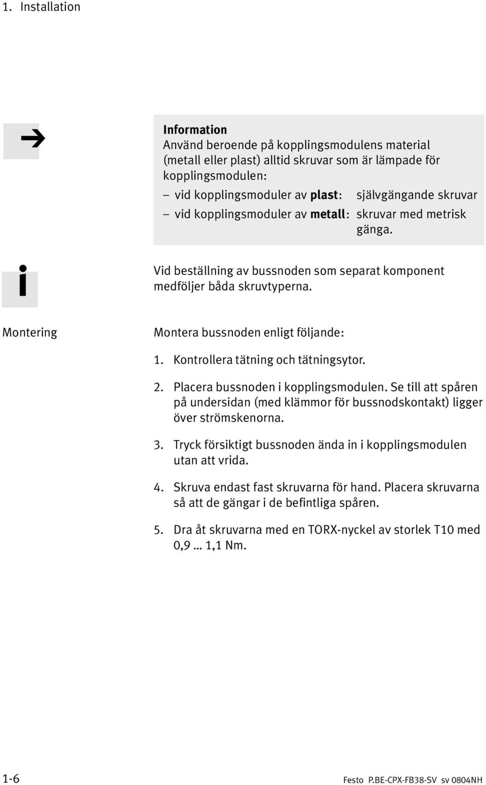 Kontrollera tätning och tätningsytor. 2. Placera bussnoden i kopplingsmodulen. Se till att spåren på undersidan (med klämmor för bussnodskontakt) ligger över strömskenorna. 3.