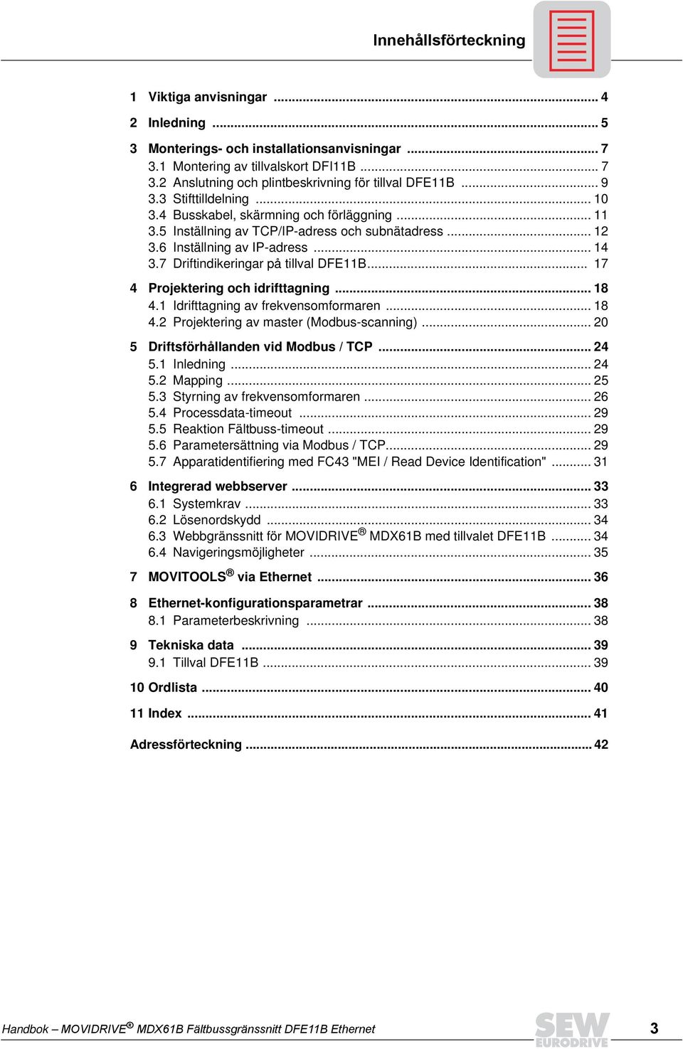 7 Driftindikeringar på tillval DFE11B... 17 4 Projektering och idrifttagning... 18 4.1 Idrifttagning av frekvensomformaren... 18 4.2 Projektering av master (Modbus-scanning).