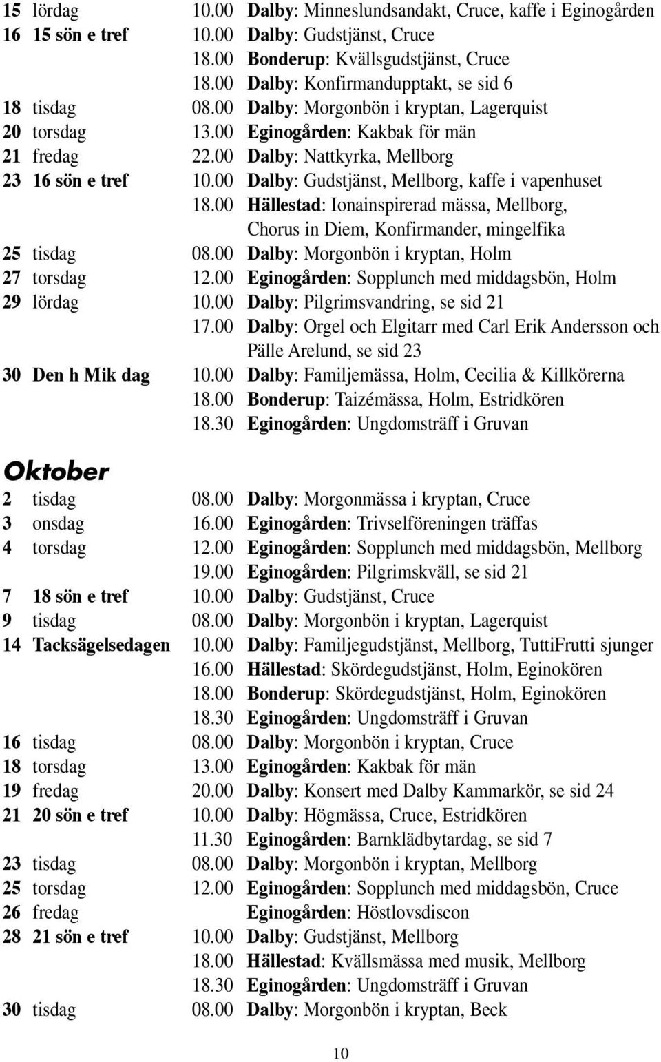 00 Dalby: Nattkyrka, Mellborg 23 16 sön e tref 10.00 Dalby: Gudstjänst, Mellborg, kaffe i vapenhuset 18.