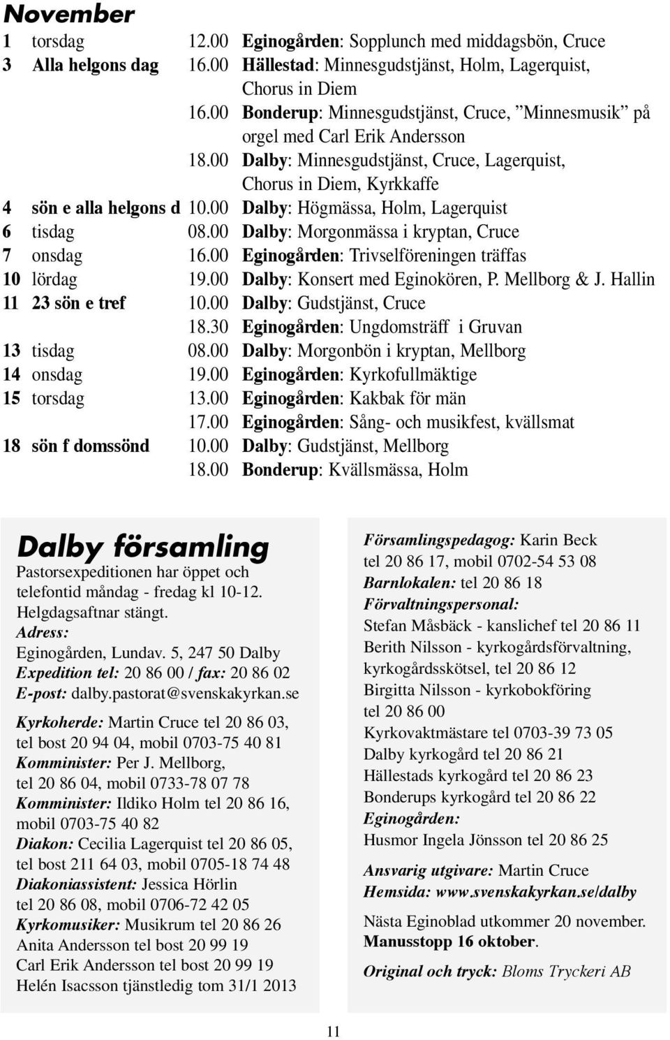 00 Dalby: Högmässa, Holm, Lagerquist 6 tisdag 08.00 Dalby: Morgonmässa i kryptan, Cruce 7 onsdag 16.00 Eginogården: Trivselföreningen träffas 10 lördag 19.00 Dalby: Konsert med Eginokören, P.