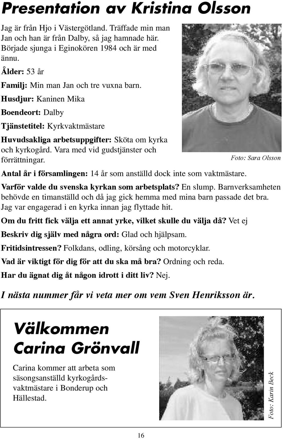 Vara med vid gudstjänster och förrättningar. Foto: Sara Olsson Antal år i församlingen: 14 år som anställd dock inte som vaktmästare. Varför valde du svenska kyrkan som arbetsplats? En slump.
