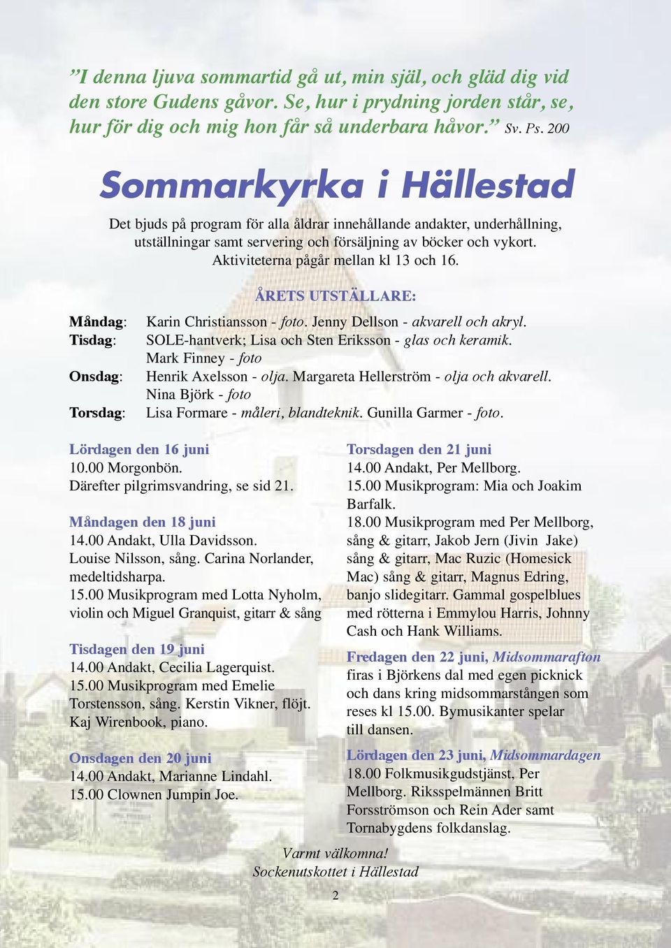 Aktiviteterna pågår mellan kl 13 och 16. Måndag: Tisdag: Onsdag: Torsdag: ÅRETS UTSTÄLLARE: Karin Christiansson - foto. Jenny Dellson - akvarell och akryl.
