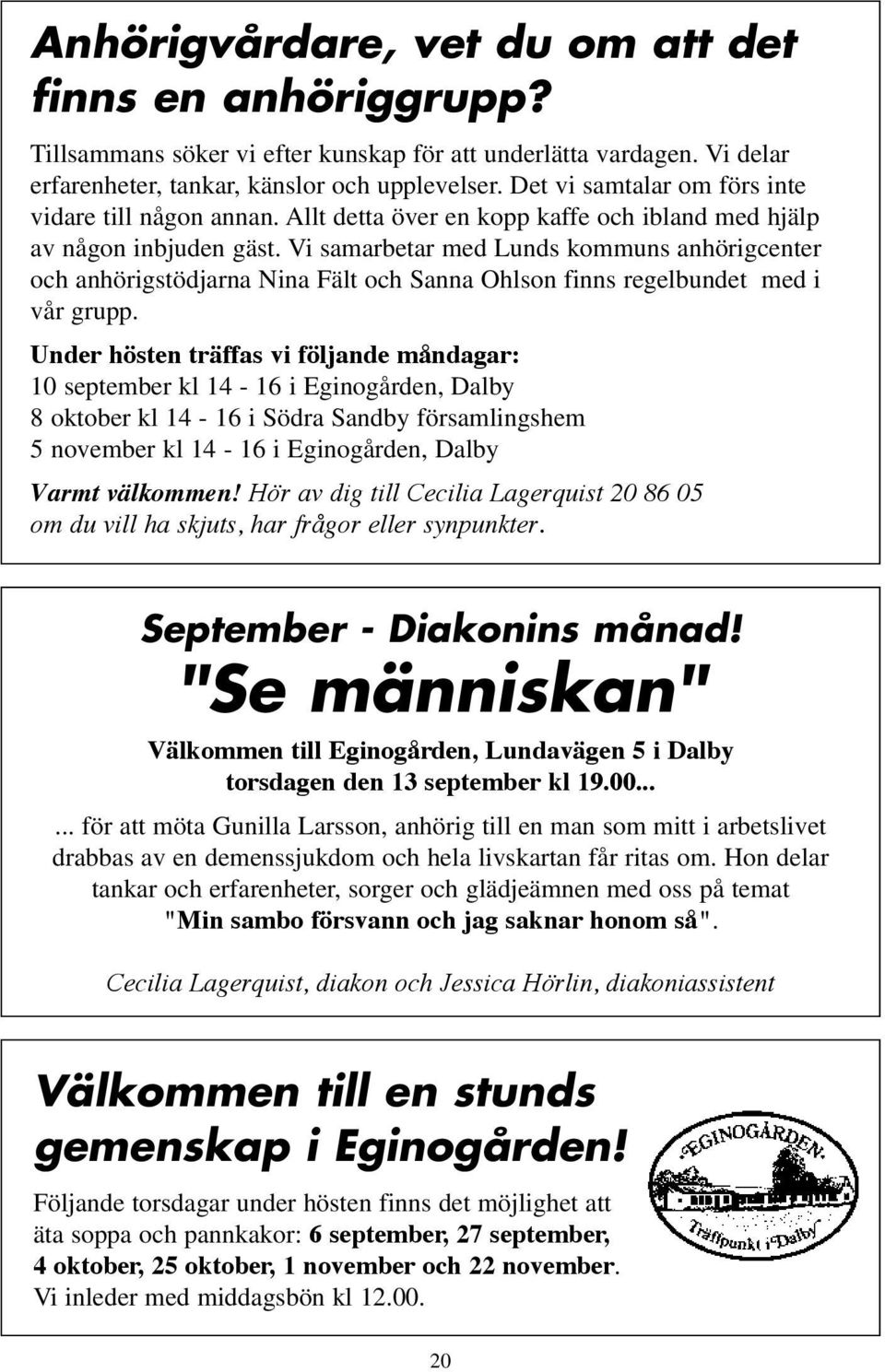 Vi samarbetar med Lunds kommuns anhörigcenter och anhörigstödjarna Nina Fält och Sanna Ohlson finns regelbundet med i vår grupp.
