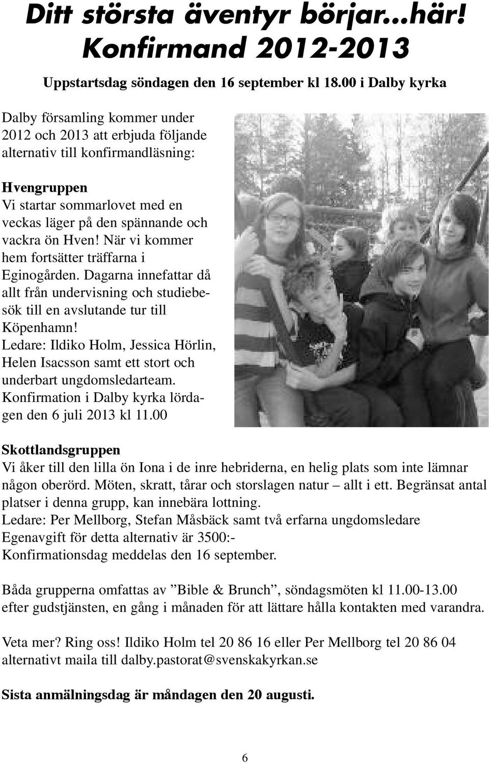 ön Hven! När vi kommer hem fortsätter träffarna i Eginogården. Dagarna innefattar då allt från undervisning och studiebesök till en avslutande tur till Köpenhamn!