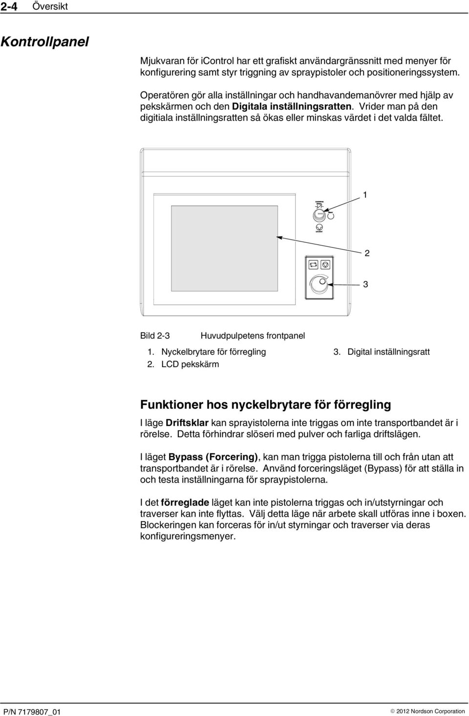 Vrider man på den digitiala inställningsratten så ökas eller minskas värdet i det valda fältet. 1 2 3 Bild 2 3 Huvudpulpetens frontpanel 1. Nyckelbrytare för förregling 2. LCD pekskärm 3.