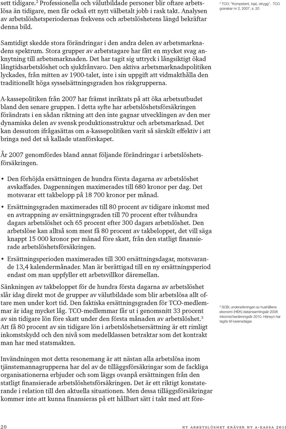 20 Samtidigt skedde stora förändringar i den andra delen av arbetsmarknadens spektrum. Stora grupper av arbetstagare har fått en mycket svag anknytning till arbetsmarknaden.