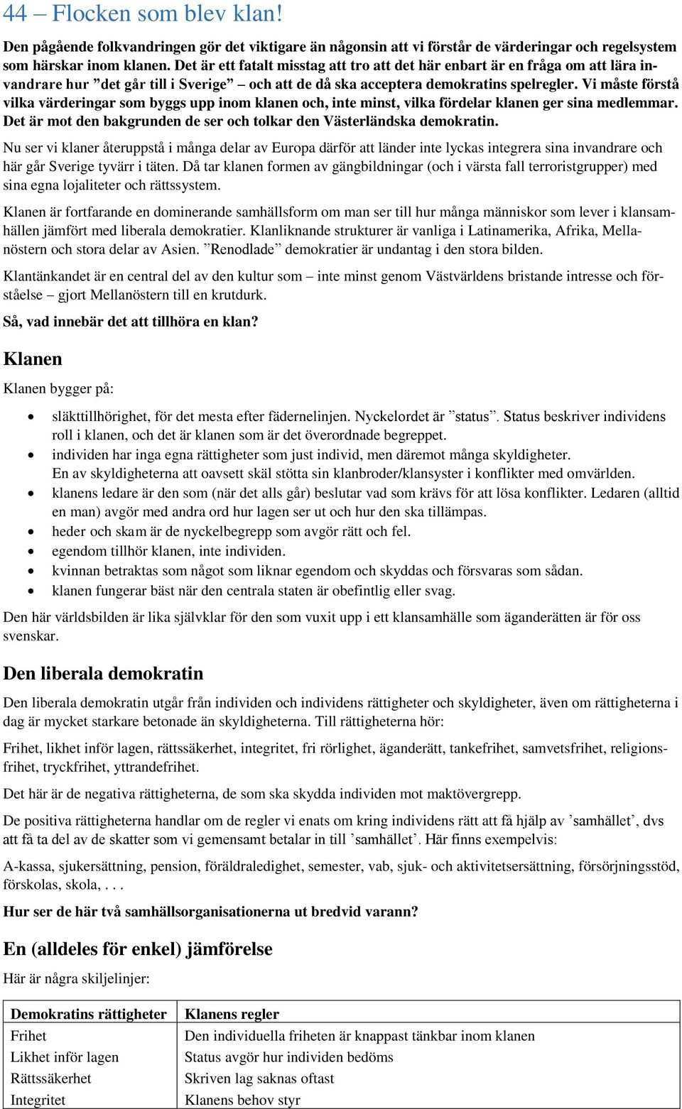 Vi måste förstå vilka värderingar som byggs upp inom klanen och, inte minst, vilka fördelar klanen ger sina medlemmar. Det är mot den bakgrunden de ser och tolkar den Västerländska demokratin.