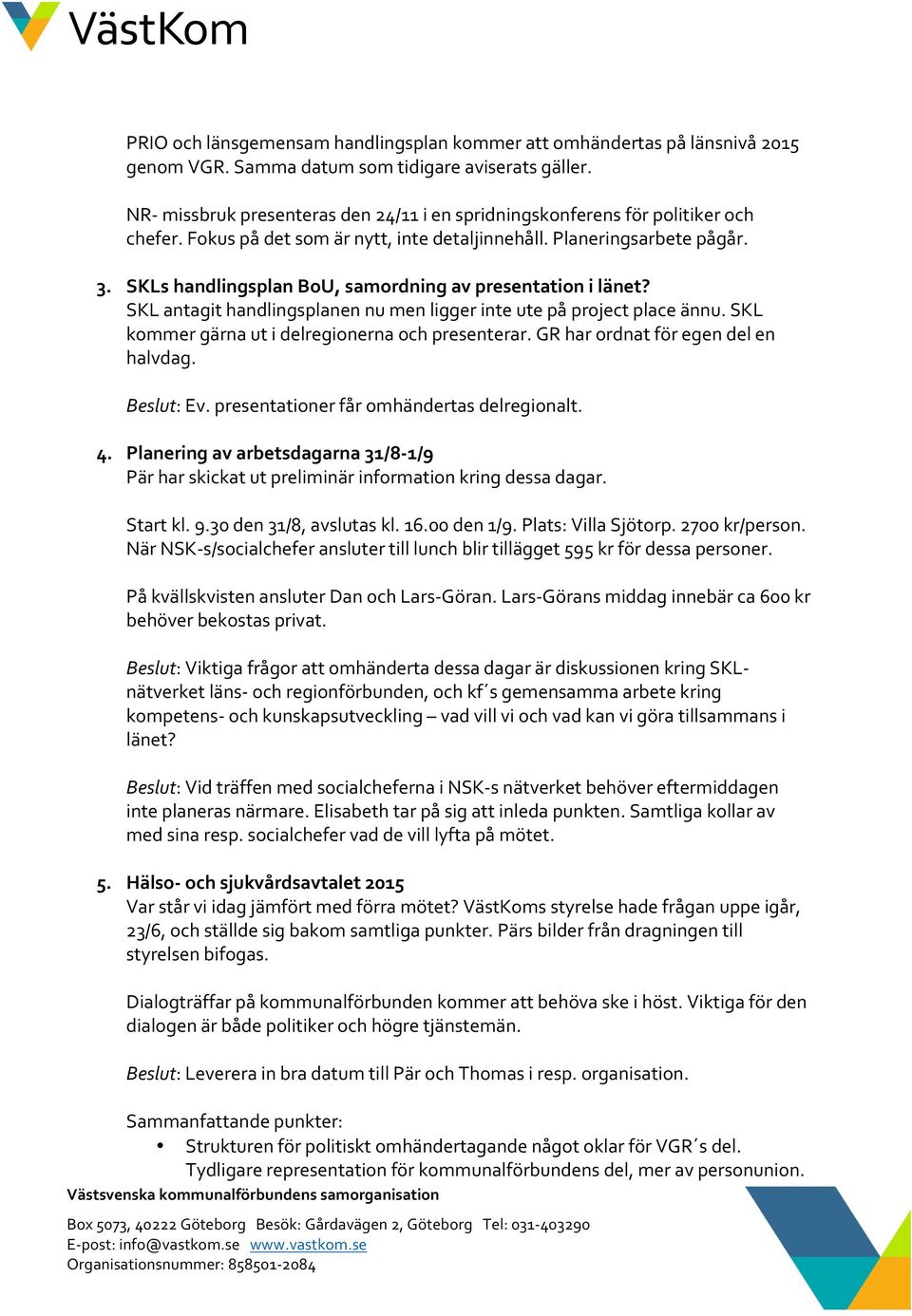 fokuspådetsomärnytt,intedetaljinnehåll.planeringsarbetepågår. 3. SKLshandlingsplanBoU,samordningavpresentationilänet? SKLantagithandlingsplanennumenliggerinteutepåprojectplaceännu.