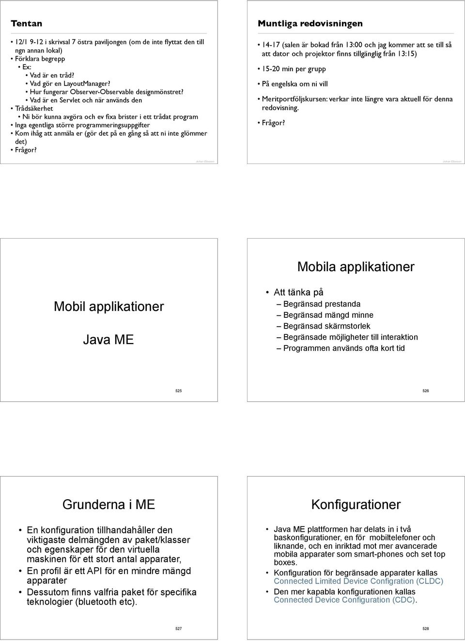 Vad är en Servlet och när används den Trådsäkerhet Ni bör kunna avgöra och ev fixa brister i ett trådat program Inga egentliga större programmeringsuppgifter Kom ihåg att anmäla er (gör det på en