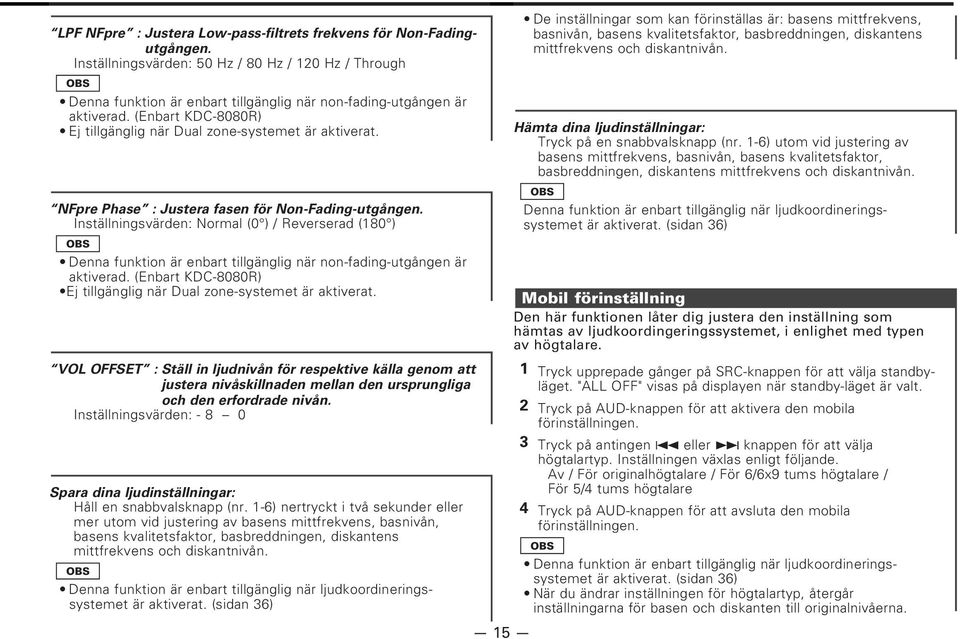 Inställningsvärden: Normal (0 ) / Reverserad (180 ) Denna funktion är enbart tillgänglig när non-fading-utgången är aktiverad. (Enbart KDC-8080R) Ej tillgänglig när Dual zone-systemet är aktiverat.