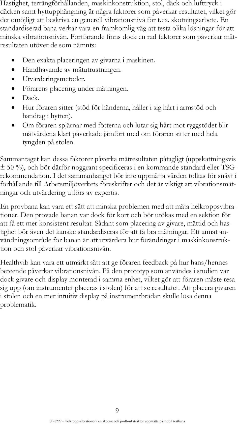 Fortfarande finns dock en rad faktorer som påverkar mätresultaten utöver de som nämnts: Den exakta placeringen av givarna i maskinen. Handhavande av mätutrustningen. Utvärderingsmetoder.