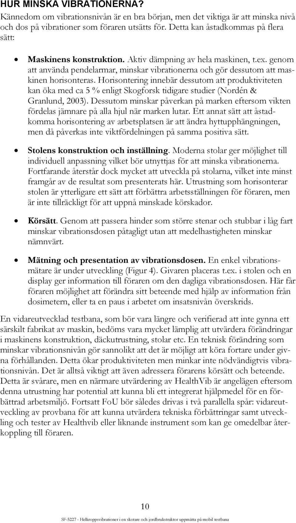 Horisontering innebär dessutom att produktiviteten kan öka med ca 5 % enligt Skogforsk tidigare studier (Nordén & Granlund, 2003).