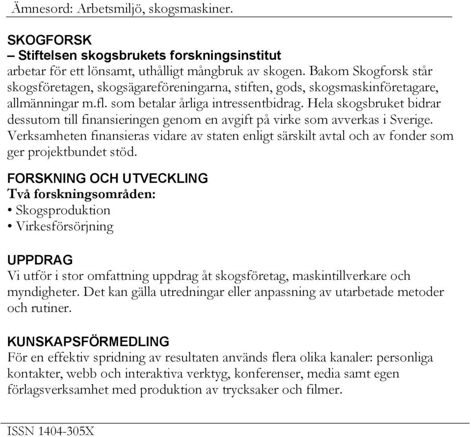 Hela skogsbruket bidrar dessutom till finansieringen genom en avgift på virke som avverkas i Sverige.