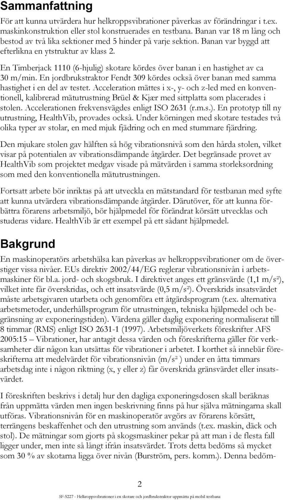 En Timberjack 1110 (6-hjulig) skotare kördes över banan i en hastighet av ca 30 m/min. En jordbrukstraktor Fendt 309 kördes också över banan med samma hastighet i en del av testet.