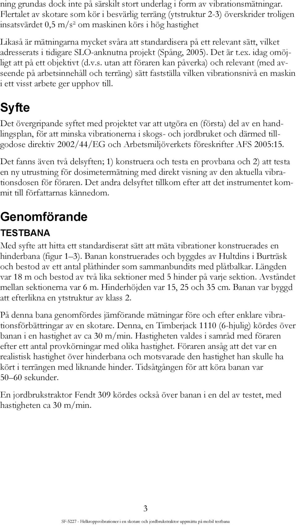 ett relevant sätt, vilket adresserats i tidigare SLO-anknutna projekt (Spång, 2005). Det är t.ex. idag omöjligt att på ett objektivt (d.v.s. utan att föraren kan påverka) och relevant (med avseende på arbetsinnehåll och terräng) sätt fastställa vilken vibrationsnivå en maskin i ett visst arbete ger upphov till.