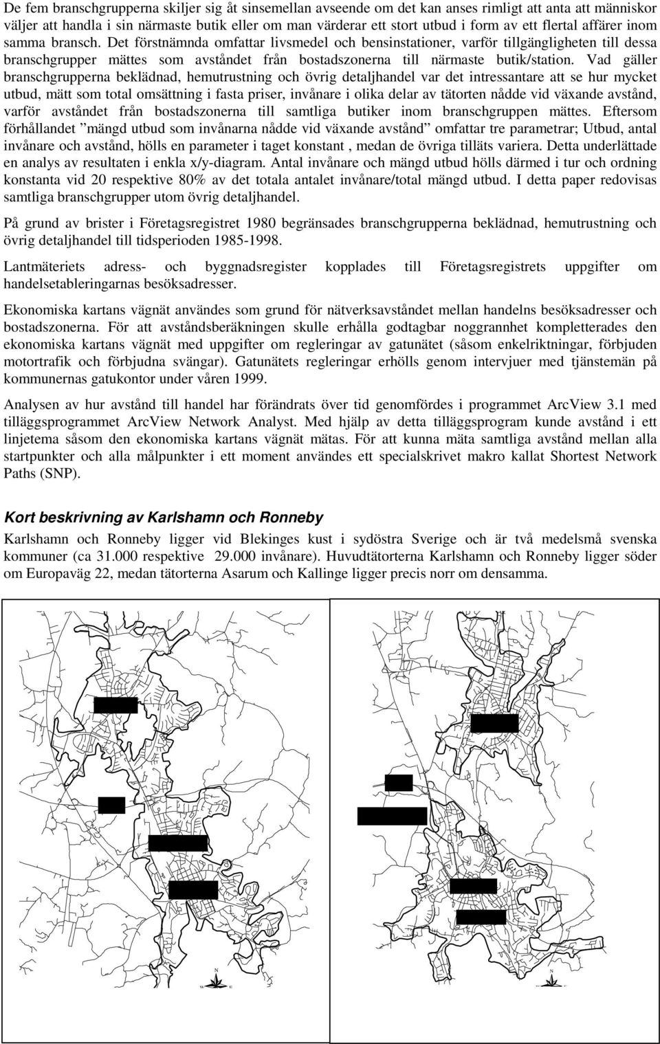 Det förstnämnda omfattar livsmedel och bensinstationer, varför tillgängligheten till dessa branschgrupper mättes som avståndet från bostadszonerna till närmaste butik/station.